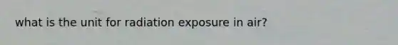 what is the unit for radiation exposure in air?