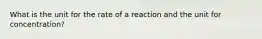 What is the unit for the rate of a reaction and the unit for concentration?