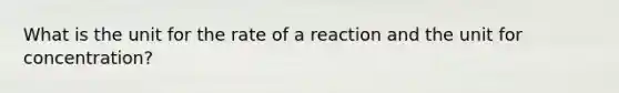 What is the unit for the rate of a reaction and the unit for concentration?