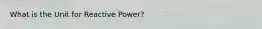 What is the Unit for Reactive Power?