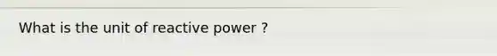 What is the unit of reactive power ?