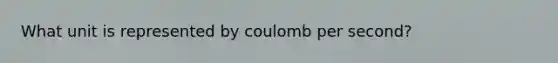 What unit is represented by coulomb per second?