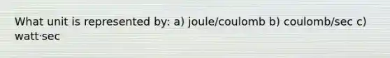 What unit is represented by: a) joule/coulomb b) coulomb/sec c) wattᐧsec