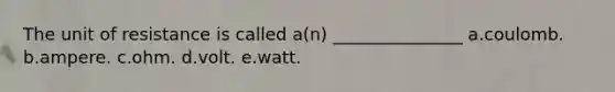 The unit of resistance is called a(n) _______________ a.coulomb. b.ampere. c.ohm. d.volt. e.watt.