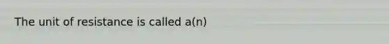 The unit of resistance is called a(n)