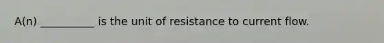 A(n) __________ is the unit of resistance to current flow.