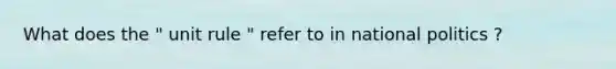 What does the " unit rule " refer to in national politics ?