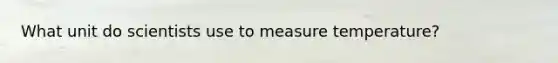 What unit do scientists use to measure temperature?