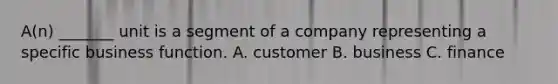 A(n) _______ unit is a segment of a company representing a specific business function. A. customer B. business C. finance