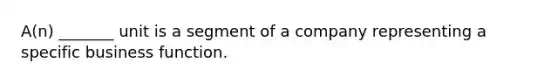 A(n) _______ unit is a segment of a company representing a specific business function.