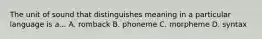 The unit of sound that distinguishes meaning in a particular language is a... A. romback B. phoneme C. morpheme D. syntax