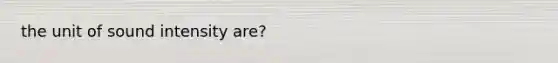 the unit of sound intensity are?