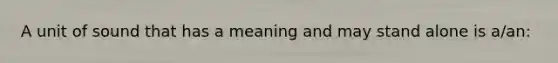 A unit of sound that has a meaning and may stand alone is a/an: