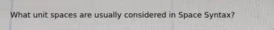 What unit spaces are usually considered in Space Syntax?