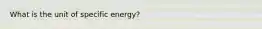 What is the unit of specific energy?