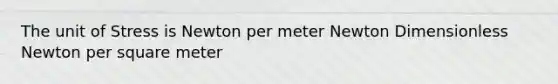 The unit of Stress is Newton per meter Newton Dimensionless Newton per square meter