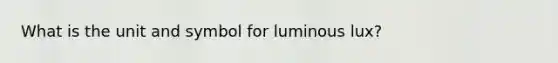 What is the unit and symbol for luminous lux?