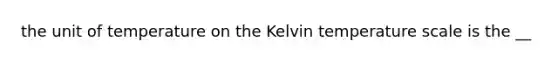 the unit of temperature on the Kelvin temperature scale is the __