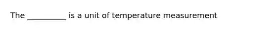 The __________ is a unit of temperature measurement