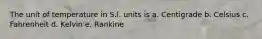 The unit of temperature in S.l. units is a. Centigrade b. Celsius c. Fahrenheit d. Kelvin e. Rankine