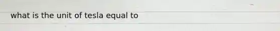what is the unit of tesla equal to