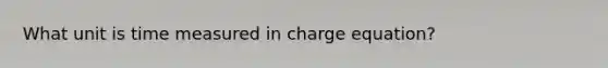 What unit is time measured in charge equation?