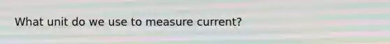 What unit do we use to measure current?