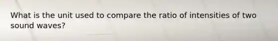 What is the unit used to compare the ratio of intensities of two sound waves?