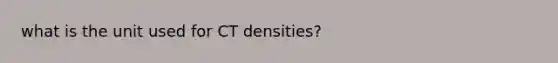 what is the unit used for CT densities?