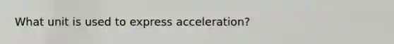 What unit is used to express acceleration?