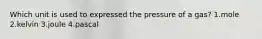 Which unit is used to expressed the pressure of a gas? 1.mole 2.kelvin 3.joule 4.pascal