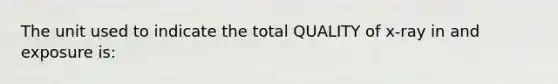 The unit used to indicate the total QUALITY of x-ray in and exposure is: