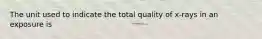 The unit used to indicate the total quality of x-rays in an exposure is