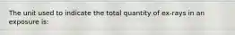 The unit used to indicate the total quantity of ex-rays in an exposure is: