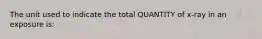 The unit used to indicate the total QUANTITY of x-ray in an exposure is: