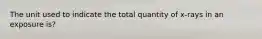 The unit used to indicate the total quantity of x-rays in an exposure is?