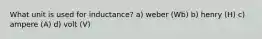 What unit is used for inductance? a) weber (Wb) b) henry (H) c) ampere (A) d) volt (V)