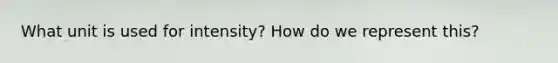 What unit is used for intensity? How do we represent this?