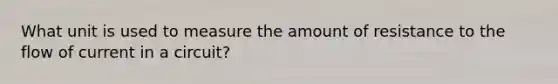 What unit is used to measure the amount of resistance to the flow of current in a circuit?