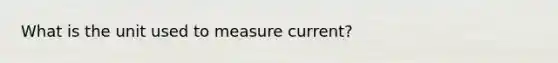 What is the unit used to measure current?