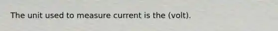 The unit used to measure current is the (volt).