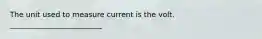 The unit used to measure current is the volt. _________________________