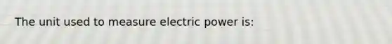 The unit used to measure electric power is: