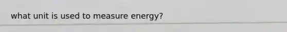 what unit is used to measure energy?