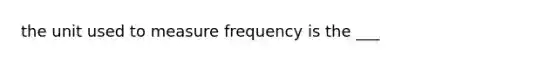 the unit used to measure frequency is the ___