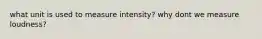 what unit is used to measure intensity? why dont we measure loudness?