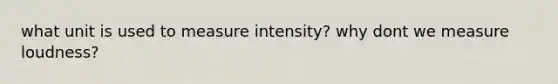 what unit is used to measure intensity? why dont we measure loudness?