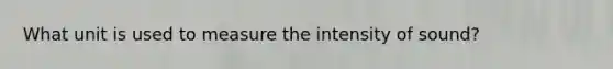 What unit is used to measure the intensity of sound?