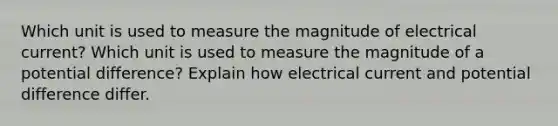 Which unit is used to measure the magnitude of electrical current? Which unit is used to measure the magnitude of a potential difference? Explain how electrical current and potential difference differ.