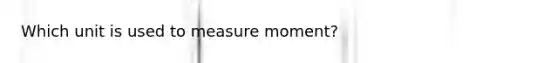 Which unit is used to measure moment?